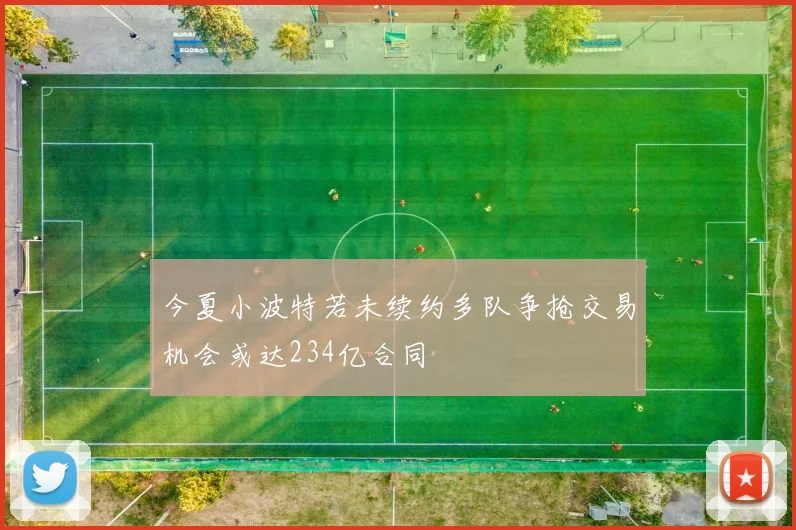 今夏小波特若未续约多队争抢交易机会或达234亿合同