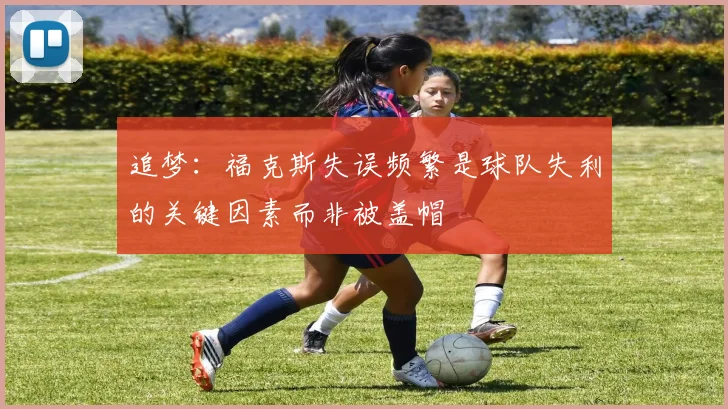 追梦：福克斯失误频繁是球队失利的关键因素而非被盖帽
