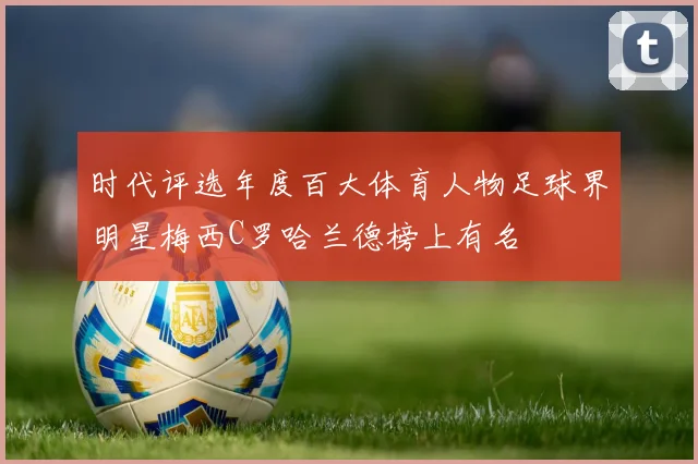 时代评选年度百大体育人物足球界明星梅西C罗哈兰德榜上有名